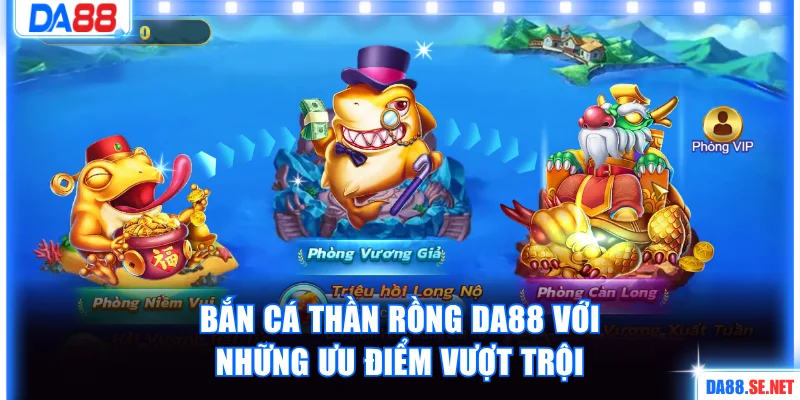 Bắn cá thần Rồng DA88 với những ưu điểm vượt trội