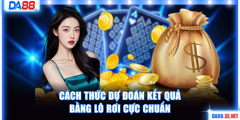 Cách thức dự đoán kết quả bằng lô rơi cực chuẩn
