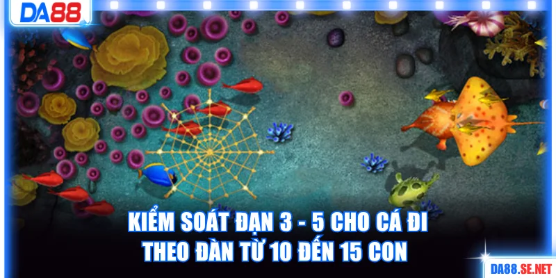 Kiểm soát đạn 3 - 5 cho cá đi theo đàn từ 10 đến 15 con 